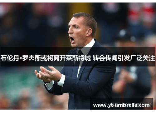 布伦丹·罗杰斯或将离开莱斯特城 转会传闻引发广泛关注 布伦丹·罗杰斯或将离开莱斯特城 转会传闻引发广泛关注