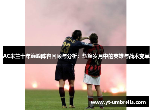 AC米兰十年巅峰阵容回顾与分析:辉煌岁月中的英雄与战术变革 AC米兰十年巅峰阵容回顾与分析:辉煌岁月中的英雄与战术变革