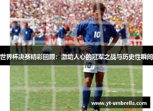 世界杯决赛精彩回顾:激动人心的冠军之战与历史性瞬间 世界杯决赛精彩回顾:激动人心的冠军之战与历史性瞬间