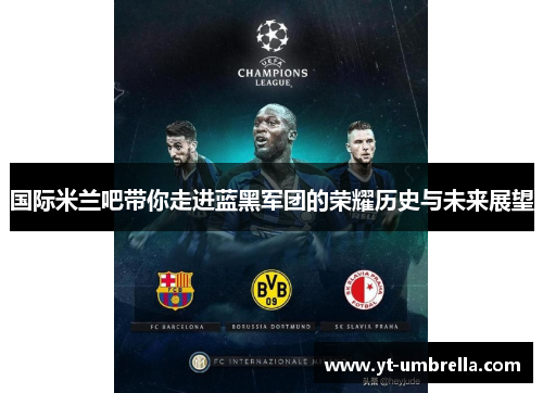 国际米兰吧带你走进蓝黑军团的荣耀历史与未来展望 国际米兰吧带你走进蓝黑军团的荣耀历史与未来展望