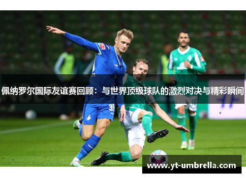 佩纳罗尔国际友谊赛回顾:与世界顶级球队的激烈对决与精彩瞬间 佩纳罗尔国际友谊赛回顾:与世界顶级球队的激烈对决与精彩瞬间