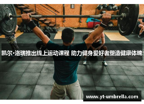 凯尔·洛瑞推出线上运动课程 助力健身爱好者塑造健康体魄 凯尔·洛瑞推出线上运动课程 助力健身爱好者塑造健康体魄