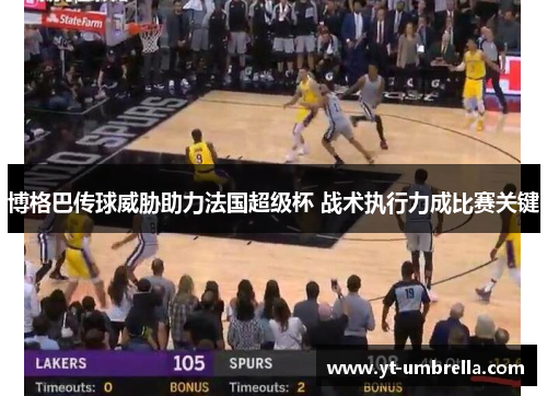 博格巴传球威胁助力法国超级杯 战术执行力成比赛关键 博格巴传球威胁助力法国超级杯 战术执行力成比赛关键