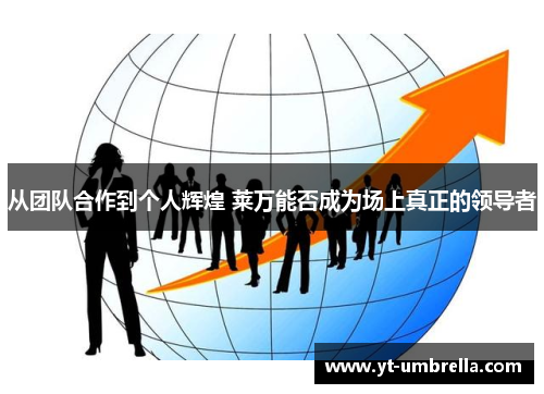 从团队合作到个人辉煌 莱万能否成为场上真正的领导者 从团队合作到个人辉煌 莱万能否成为场上真正的领导者
