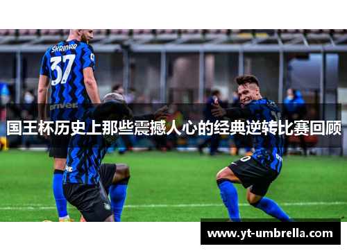 国王杯历史上那些震撼人心的经典逆转比赛回顾 国王杯历史上那些震撼人心的经典逆转比赛回顾