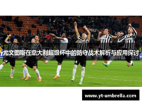 尤文图斯在意大利超级杯中的防守战术解析与应用探讨 尤文图斯在意大利超级杯中的防守战术解析与应用探讨