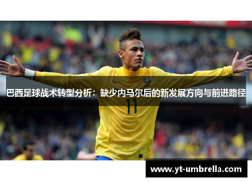 巴西足球战术转型分析:缺少内马尔后的新发展方向与前进路径 巴西足球战术转型分析:缺少内马尔后的新发展方向与前进路径