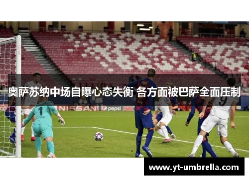 奥萨苏纳中场自曝心态失衡 各方面被巴萨全面压制