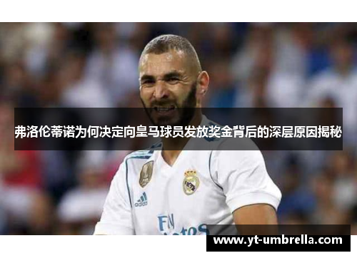 弗洛伦蒂诺为何决定向皇马球员发放奖金背后的深层原因揭秘 弗洛伦蒂诺为何决定向皇马球员发放奖金背后的深层原因揭秘