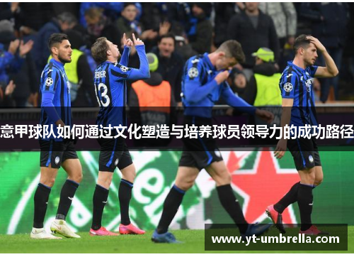 意甲球队如何通过文化塑造与培养球员领导力的成功路径 意甲球队如何通过文化塑造与培养球员领导力的成功路径
