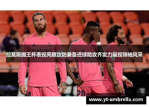 拉莫斯国王杯表现亮眼攻防兼备进球助攻齐发力展现领袖风采 拉莫斯国王杯表现亮眼攻防兼备进球助攻齐发力展现领袖风采