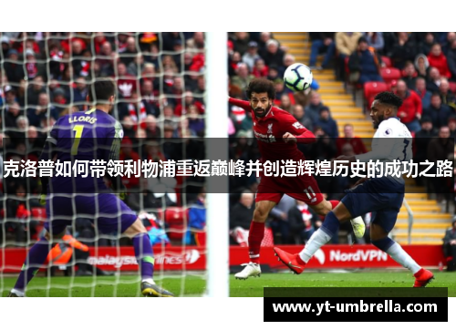 克洛普如何带领利物浦重返巅峰并创造辉煌历史的成功之路 克洛普如何带领利物浦重返巅峰并创造辉煌历史的成功之路