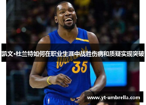 凯文·杜兰特如何在职业生涯中战胜伤病和质疑实现突破 凯文·杜兰特如何在职业生涯中战胜伤病和质疑实现突破