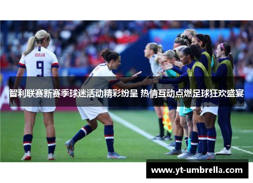 智利联赛新赛季球迷活动精彩纷呈 热情互动点燃足球狂欢盛宴 智利联赛新赛季球迷活动精彩纷呈 热情互动点燃足球狂欢盛宴