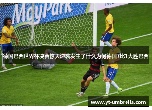 德国巴西世界杯决赛惊天逆袭发生了什么为何德国7比1大胜巴西 德国巴西世界杯决赛惊天逆袭发生了什么为何德国7比1大胜巴西