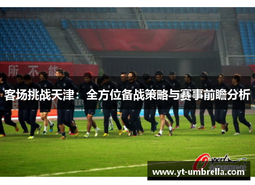 客场挑战天津:全方位备战策略与赛事前瞻分析 客场挑战天津:全方位备战策略与赛事前瞻分析