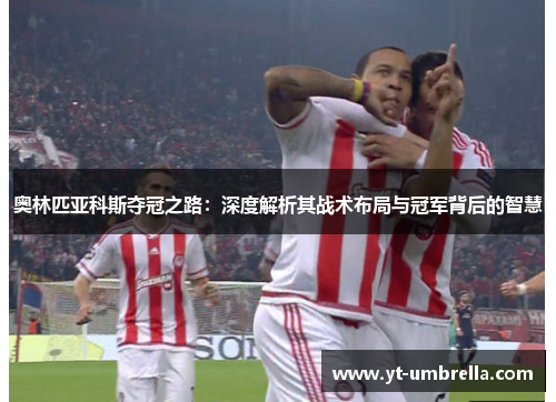 奥林匹亚科斯夺冠之路:深度解析其战术布局与冠军背后的智慧 奥林匹亚科斯夺冠之路:深度解析其战术布局与冠军背后的智慧