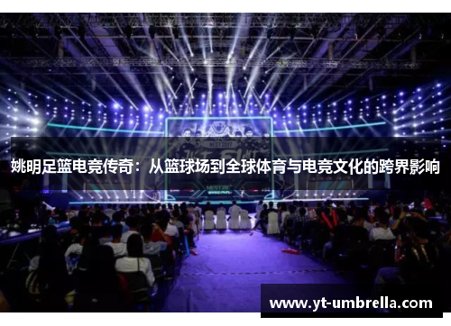 姚明足篮电竞传奇:从篮球场到全球体育与电竞文化的跨界影响 姚明足篮电竞传奇:从篮球场到全球体育与电竞文化的跨界影响