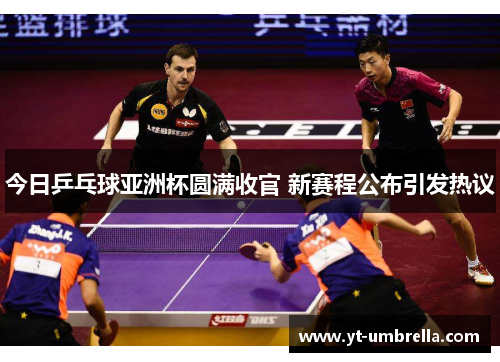 今日乒乓球亚洲杯圆满收官 新赛程公布引发热议 今日乒乓球亚洲杯圆满收官 新赛程公布引发热议