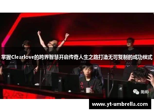 掌握Clearlove的跨界智慧开启传奇人生之路打造无可复制的成功模式 掌握Clearlove的跨界智慧开启传奇人生之路打造无可复制的成功模式