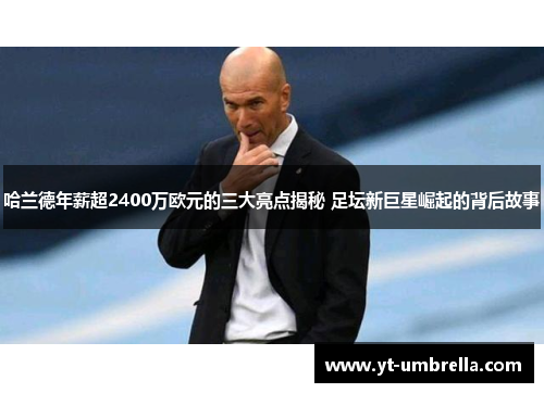 哈兰德年薪超2400万欧元的三大亮点揭秘 足坛新巨星崛起的背后故事 哈兰德年薪超2400万欧元的三大亮点揭秘 足坛新巨星崛起的背后故事
