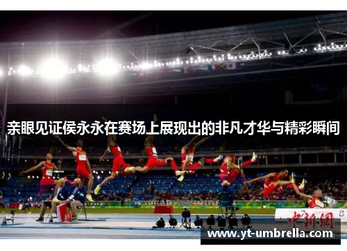 亲眼见证侯永永在赛场上展现出的非凡才华与精彩瞬间 亲眼见证侯永永在赛场上展现出的非凡才华与精彩瞬间