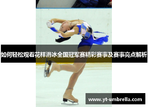 如何轻松观看花样滑冰全国冠军赛精彩赛事及赛事亮点解析 如何轻松观看花样滑冰全国冠军赛精彩赛事及赛事亮点解析