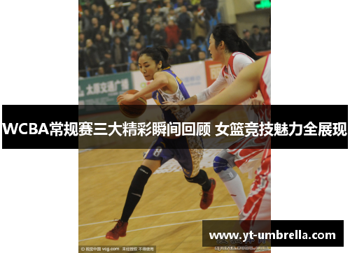 WCBA常规赛三大精彩瞬间回顾 女篮竞技魅力全展现 WCBA常规赛三大精彩瞬间回顾 女篮竞技魅力全展现