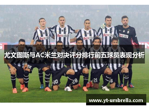 尤文图斯与AC米兰对决评分排行前五球员表现分析 尤文图斯与AC米兰对决评分排行前五球员表现分析