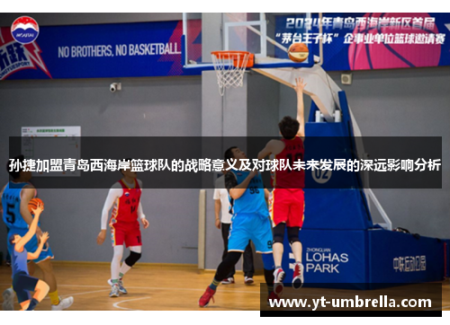 孙捷加盟青岛西海岸篮球队的战略意义及对球队未来发展的深远影响分析 孙捷加盟青岛西海岸篮球队的战略意义及对球队未来发展的深远影响分析