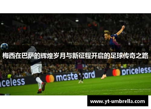 梅西在巴萨的辉煌岁月与新征程开启的足球传奇之路 梅西在巴萨的辉煌岁月与新征程开启的足球传奇之路