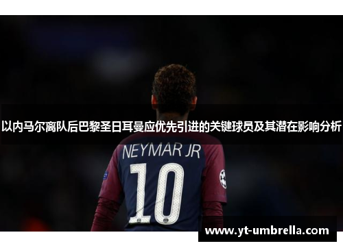 以内马尔离队后巴黎圣日耳曼应优先引进的关键球员及其潜在影响分析 以内马尔离队后巴黎圣日耳曼应优先引进的关键球员及其潜在影响分析