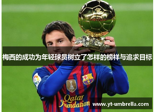 梅西的成功为年轻球员树立了怎样的榜样与追求目标 梅西的成功为年轻球员树立了怎样的榜样与追求目标