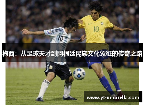梅西:从足球天才到阿根廷民族文化象征的传奇之路 梅西:从足球天才到阿根廷民族文化象征的传奇之路