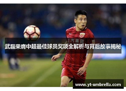 武磊荣膺中超最佳球员奖项全解析与背后故事揭秘 武磊荣膺中超最佳球员奖项全解析与背后故事揭秘