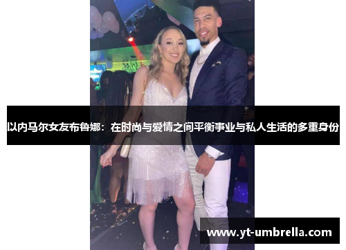 以内马尔女友布鲁娜:在时尚与爱情之间平衡事业与私人生活的多重身份 以内马尔女友布鲁娜:在时尚与爱情之间平衡事业与私人生活的多重身份