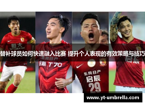替补球员如何快速融入比赛 提升个人表现的有效策略与技巧 替补球员如何快速融入比赛 提升个人表现的有效策略与技巧