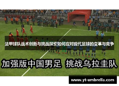 法甲球队战术创新与挑战探索如何应对现代足球的变革与竞争