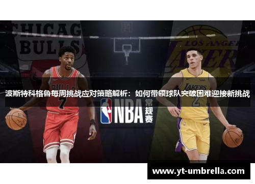 波斯特科格鲁每周挑战应对策略解析:如何带领球队突破困难迎接新挑战 波斯特科格鲁每周挑战应对策略解析:如何带领球队突破困难迎接新挑战