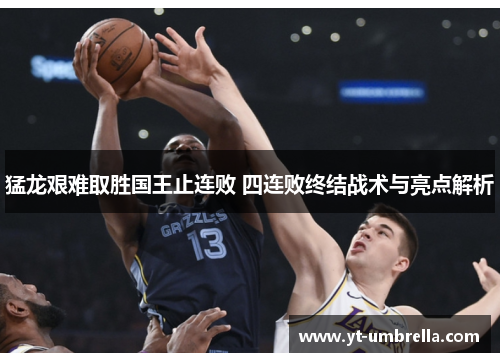 猛龙艰难取胜国王止连败 四连败终结战术与亮点解析 猛龙艰难取胜国王止连败 四连败终结战术与亮点解析