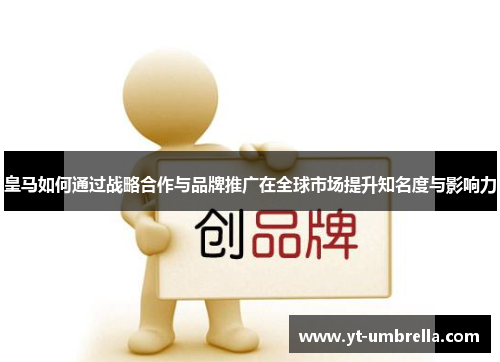 皇马如何通过战略合作与品牌推广在全球市场提升知名度与影响力 皇马如何通过战略合作与品牌推广在全球市场提升知名度与影响力