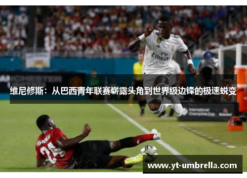 维尼修斯:从巴西青年联赛崭露头角到世界级边锋的极速蜕变 维尼修斯:从巴西青年联赛崭露头角到世界级边锋的极速蜕变