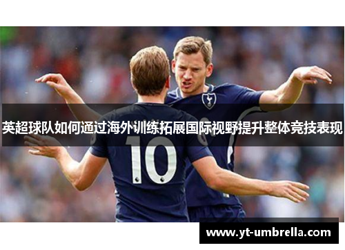 英超球队如何通过海外训练拓展国际视野提升整体竞技表现 英超球队如何通过海外训练拓展国际视野提升整体竞技表现