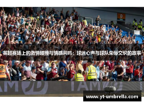 英超赛场上的激情碰撞与情感共鸣:球迷心声与球队荣辱交织的故事 英超赛场上的激情碰撞与情感共鸣:球迷心声与球队荣辱交织的故事