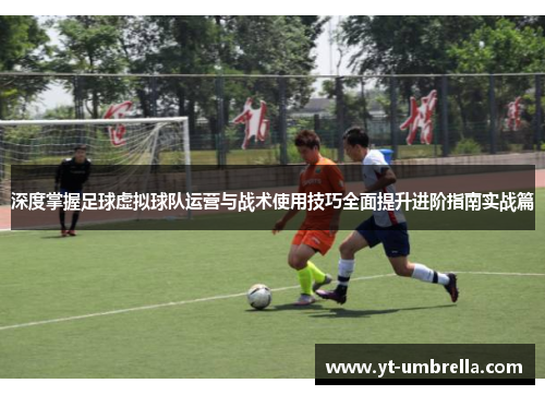 深度掌握足球虚拟球队运营与战术使用技巧全面提升进阶指南实战篇