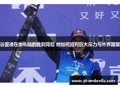 谷爱凌在崇礼站的胜利背后 她如何应对巨大压力与外界期望 谷爱凌在崇礼站的胜利背后 她如何应对巨大压力与外界期望