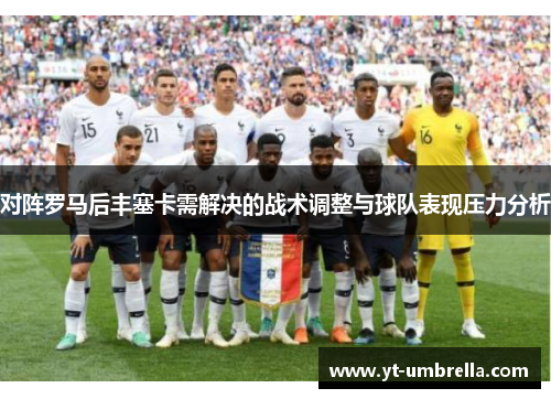 对阵罗马后丰塞卡需解决的战术调整与球队表现压力分析