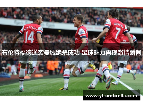布伦特福德逆袭曼城绝杀成功 足球魅力再现激情瞬间