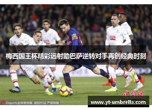 梅西国王杯精彩远射助巴萨逆转对手再创经典时刻